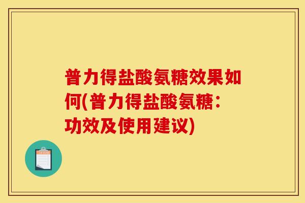 普力得盐酸氨糖效果如何(普力得盐酸氨糖：功效及使用建议)