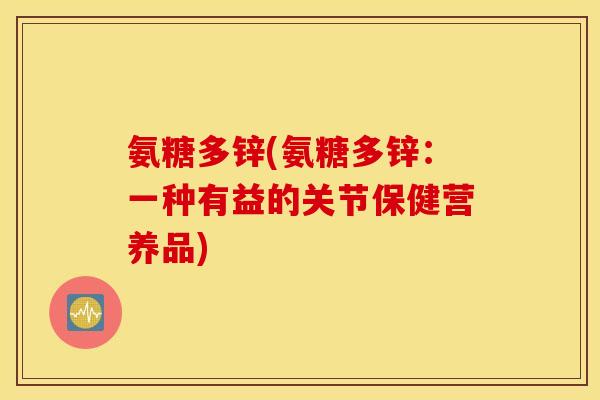 氨糖多锌(氨糖多锌：一种有益的关节保健营养品)