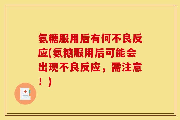 氨糖服用后有何不良反应(氨糖服用后可能会出现不良反应，需注意！)