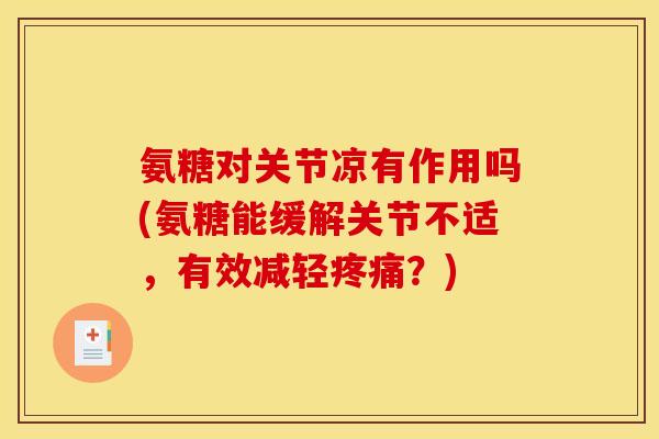 氨糖对关节凉有作用吗(氨糖能缓解关节不适，有效减轻疼痛？)