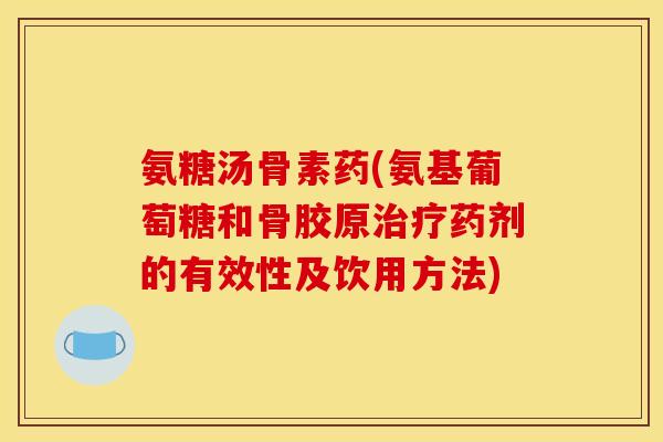 氨糖汤骨素药(氨基葡萄糖和骨胶原治疗药剂的有效性及饮用方法)