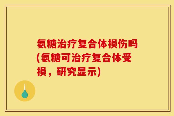 氨糖治疗复合体损伤吗(氨糖可治疗复合体受损，研究显示)