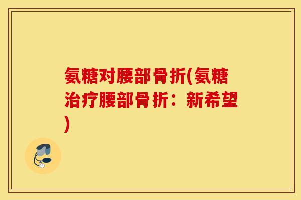氨糖对腰部骨折(氨糖治疗腰部骨折：新希望)
