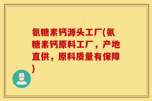 氨糖素钙源头工厂(氨糖素钙原料工厂，产地直供，原料质量有保障)