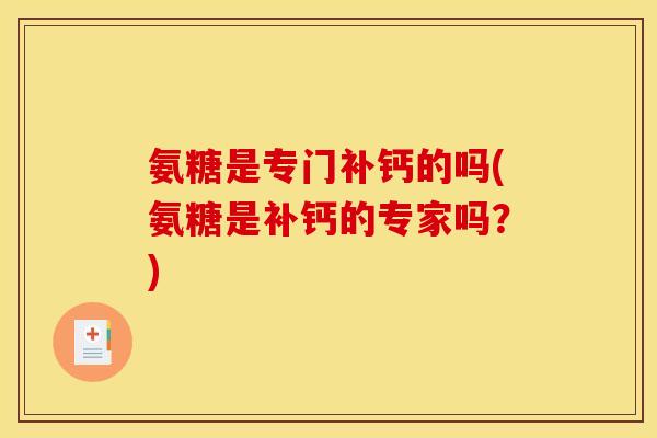 氨糖是专门补钙的吗(氨糖是补钙的专家吗？)