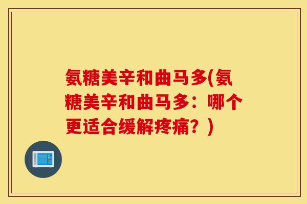 氨糖美辛和曲马多(氨糖美辛和曲马多：哪个更适合缓解疼痛？)