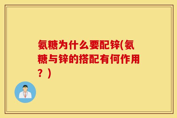 氨糖为什么要配锌(氨糖与锌的搭配有何作用？)