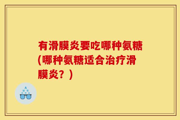 有滑膜炎要吃哪种氨糖(哪种氨糖适合治疗滑膜炎？)