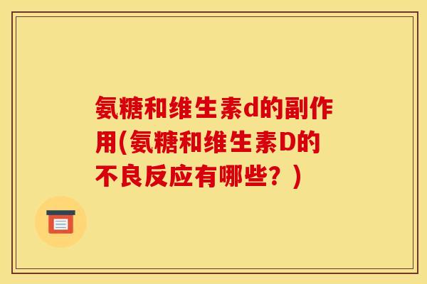 氨糖和维生素d的副作用(氨糖和维生素D的不良反应有哪些？)