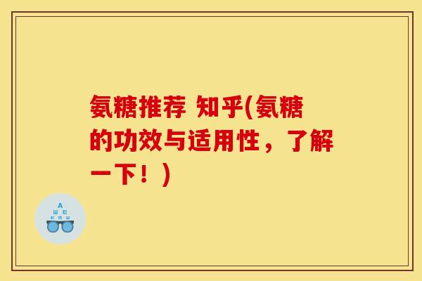 氨糖推荐 知乎(氨糖的功效与适用性，了解一下！)