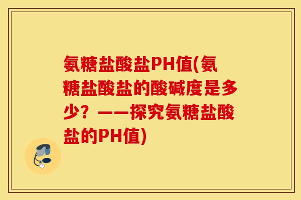 氨糖盐酸盐PH值(氨糖盐酸盐的酸碱度是多少？——探究氨糖盐酸盐的PH值)