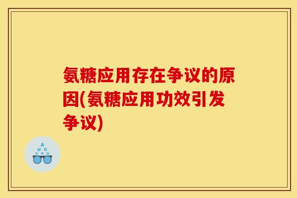 氨糖应用存在争议的原因(氨糖应用功效引发争议)