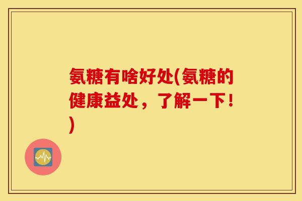 氨糖有啥好处(氨糖的健康益处，了解一下！)