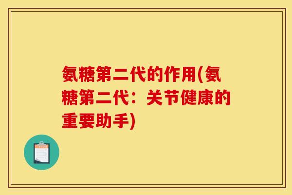 氨糖第二代的作用(氨糖第二代:关节健康的重要助手) 氨糖第二代的作用(氨糖第二代:关节健康的重要助手)