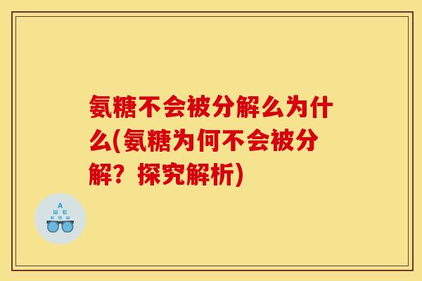 氨糖不会被分解么为什么(氨糖为何不会被分解？探究解析)