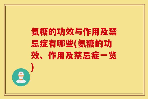氨糖的功效与作用及禁忌症有哪些(氨糖的功效、作用及禁忌症一览)