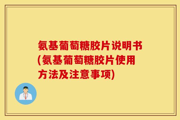 氨基葡萄糖胶片说明书(氨基葡萄糖胶片使用方法及注意事项) 氨基葡萄糖胶片说明书(氨基葡萄糖胶片使用方法及注意事项)