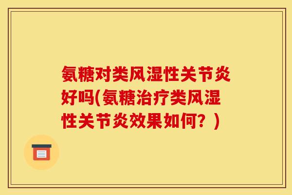 氨糖对类风湿性关节炎好吗(氨糖治疗类风湿性关节炎效果如何？)