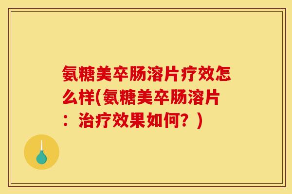 氨糖美卒肠溶片疗效怎么样(氨糖美卒肠溶片：治疗效果如何？)