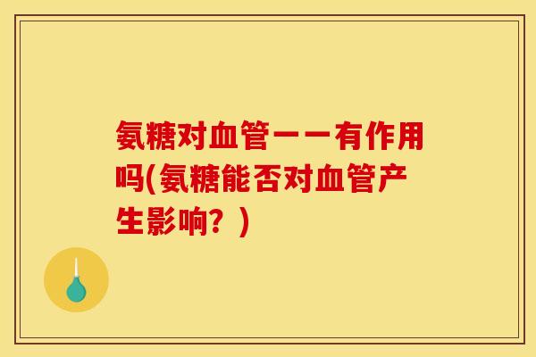 氨糖对血管一一有作用吗(氨糖能否对血管产生影响？)