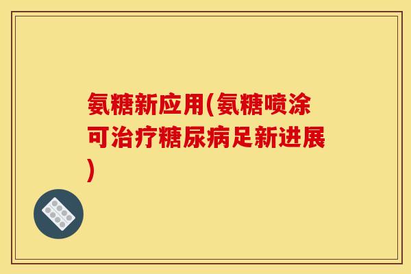 氨糖新应用(氨糖喷涂可治疗糖尿病足新进展)
