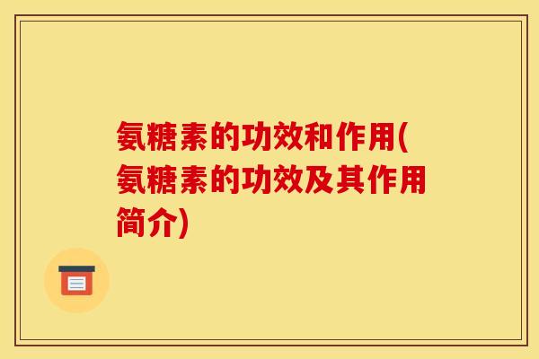 氨糖素的功效和作用(氨糖素的功效及其作用简介)