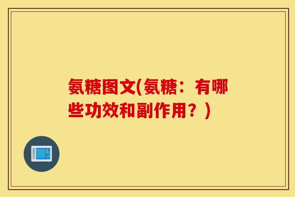氨糖图文(氨糖：有哪些功效和副作用？)