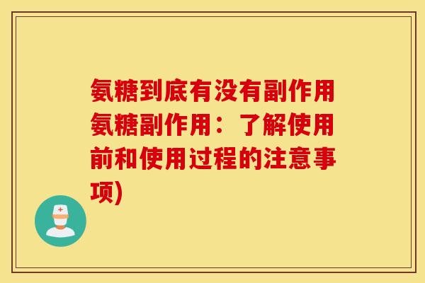 氨糖到底有没有副作用氨糖副作用：了解使用前和使用过程的注意事项)