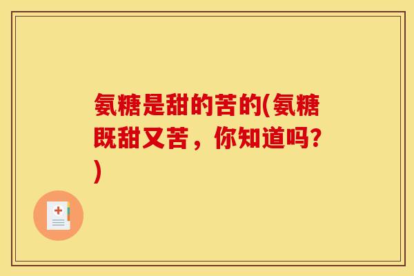 氨糖是甜的苦的(氨糖既甜又苦，你知道吗？)