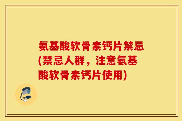 氨基酸软骨素钙片禁忌(禁忌人群，注意氨基酸软骨素钙片使用)