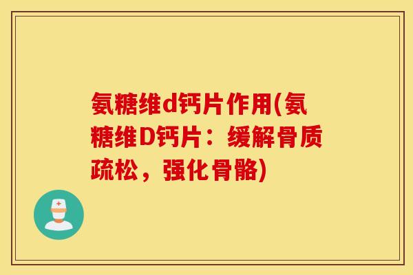 氨糖维d钙片作用(氨糖维D钙片:缓解骨质疏松,强化骨骼) 氨糖维d钙片作用(氨糖维D钙片:缓解骨质疏松,强化骨骼)