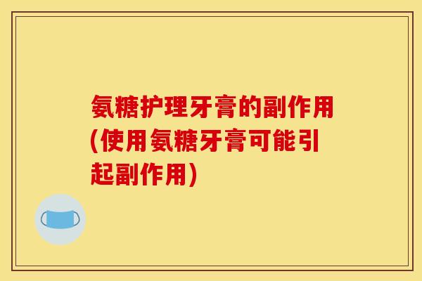 氨糖护理牙膏的副作用(使用氨糖牙膏可能引起副作用)
