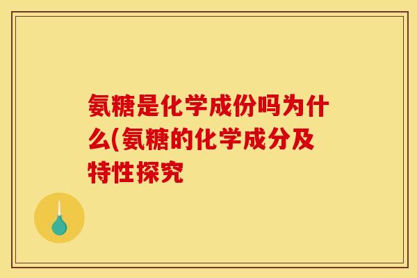 氨糖是化学成份吗为什么(氨糖的化学成分及特性探究