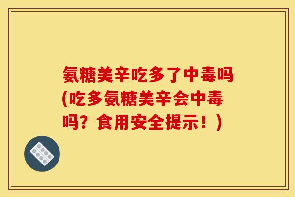 氨糖美辛吃多了中毒吗(吃多氨糖美辛会中毒吗？食用安全提示！)