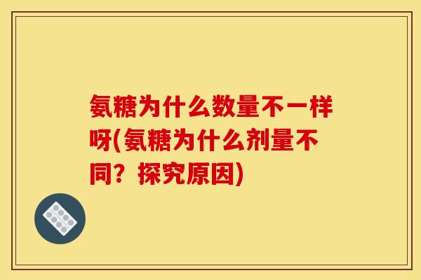 氨糖为什么数量不一样呀(氨糖为什么剂量不同？探究原因)