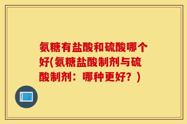 氨糖有盐酸和硫酸哪个好(氨糖盐酸制剂与硫酸制剂：哪种更好？)