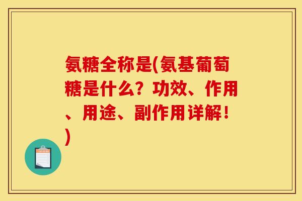 氨糖全称是(氨基葡萄糖是什么？功效、作用、用途、副作用详解！)
