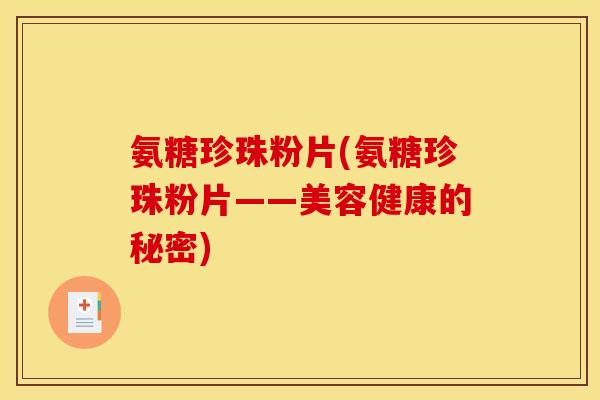 氨糖珍珠粉片(氨糖珍珠粉片——美容健康的秘密) 氨糖珍珠粉片(氨糖珍珠粉片——美容健康的秘密)