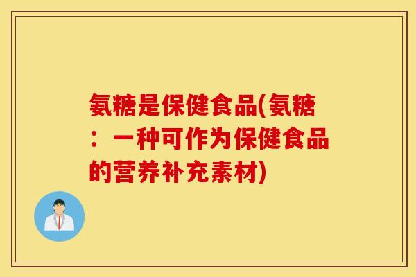 氨糖是保健食品(氨糖：一种可作为保健食品的营养补充素材)