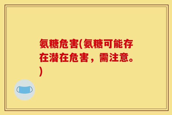 氨糖危害(氨糖可能存在潜在危害，需注意。)