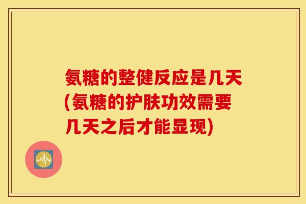 氨糖的整健反应是几天(氨糖的护肤功效需要几天之后才能显现)