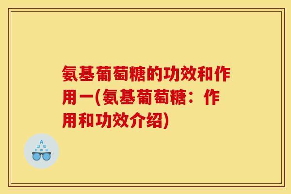 氨基葡萄糖的功效和作用一(氨基葡萄糖：作用和功效介绍)