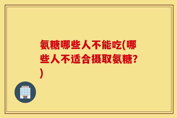 氨糖哪些人不能吃(哪些人不适合摄取氨糖?) 氨糖哪些人不能吃(哪些人不适合摄取氨糖?)