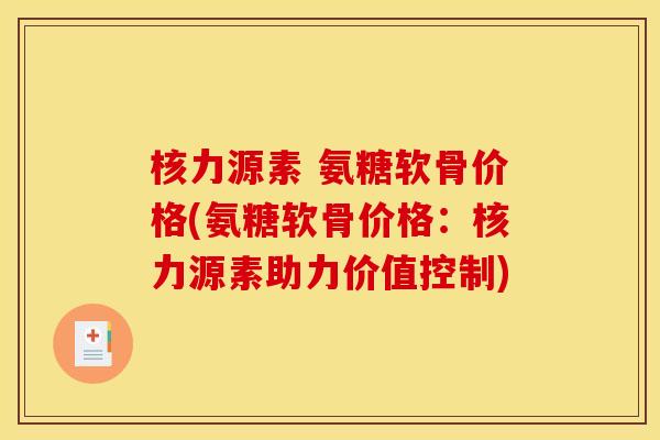 核力源素 氨糖软骨价格(氨糖软骨价格：核力源素助力价值控制)