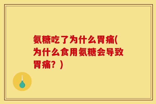 氨糖吃了为什么胃痛(为什么食用氨糖会导致胃痛？)