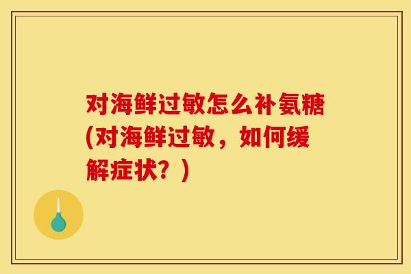 对海鲜过敏怎么补氨糖(对海鲜过敏，如何缓解症状？)
