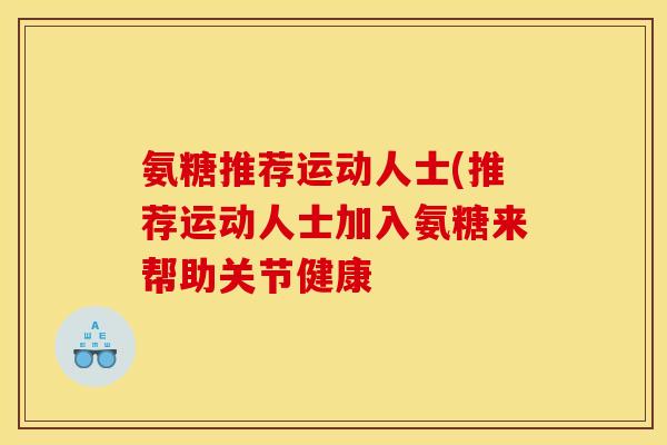 氨糖推荐运动人士(推荐运动人士加入氨糖来帮助关节健康