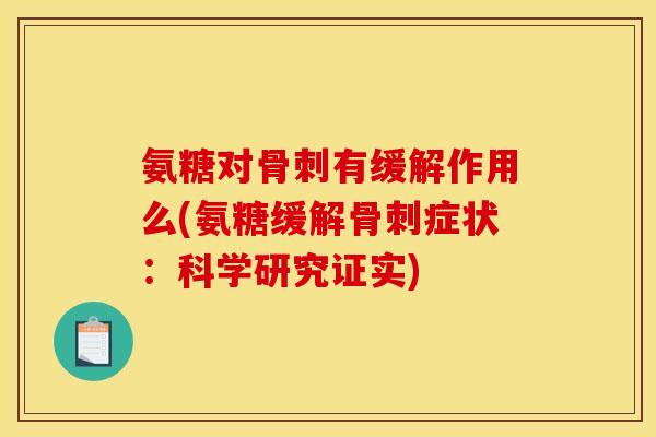 氨糖对骨刺有缓解作用么(氨糖缓解骨刺症状：科学研究证实)