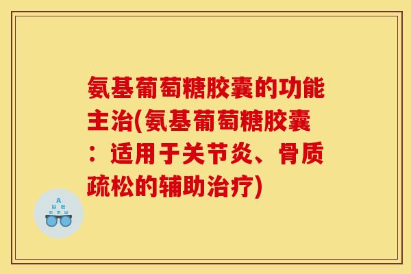氨基葡萄糖胶囊的功能主治(氨基葡萄糖胶囊：适用于关节炎、骨质疏松的辅助治疗)