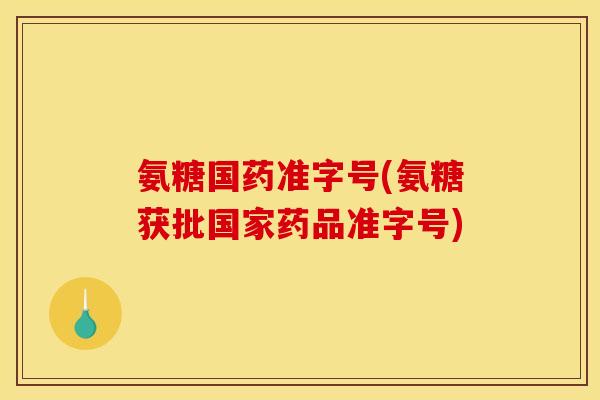 氨糖国药准字号(氨糖获批国家药品准字号)